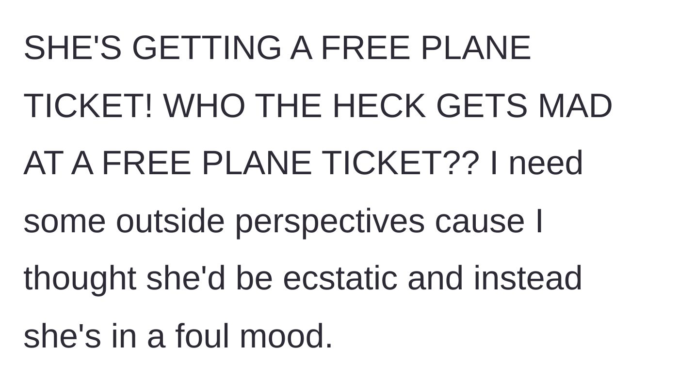 Story part 4 - The author expresses complete disbelief that his girlfriend is angry about receiving a free plane ticket and asks for outside perspective.