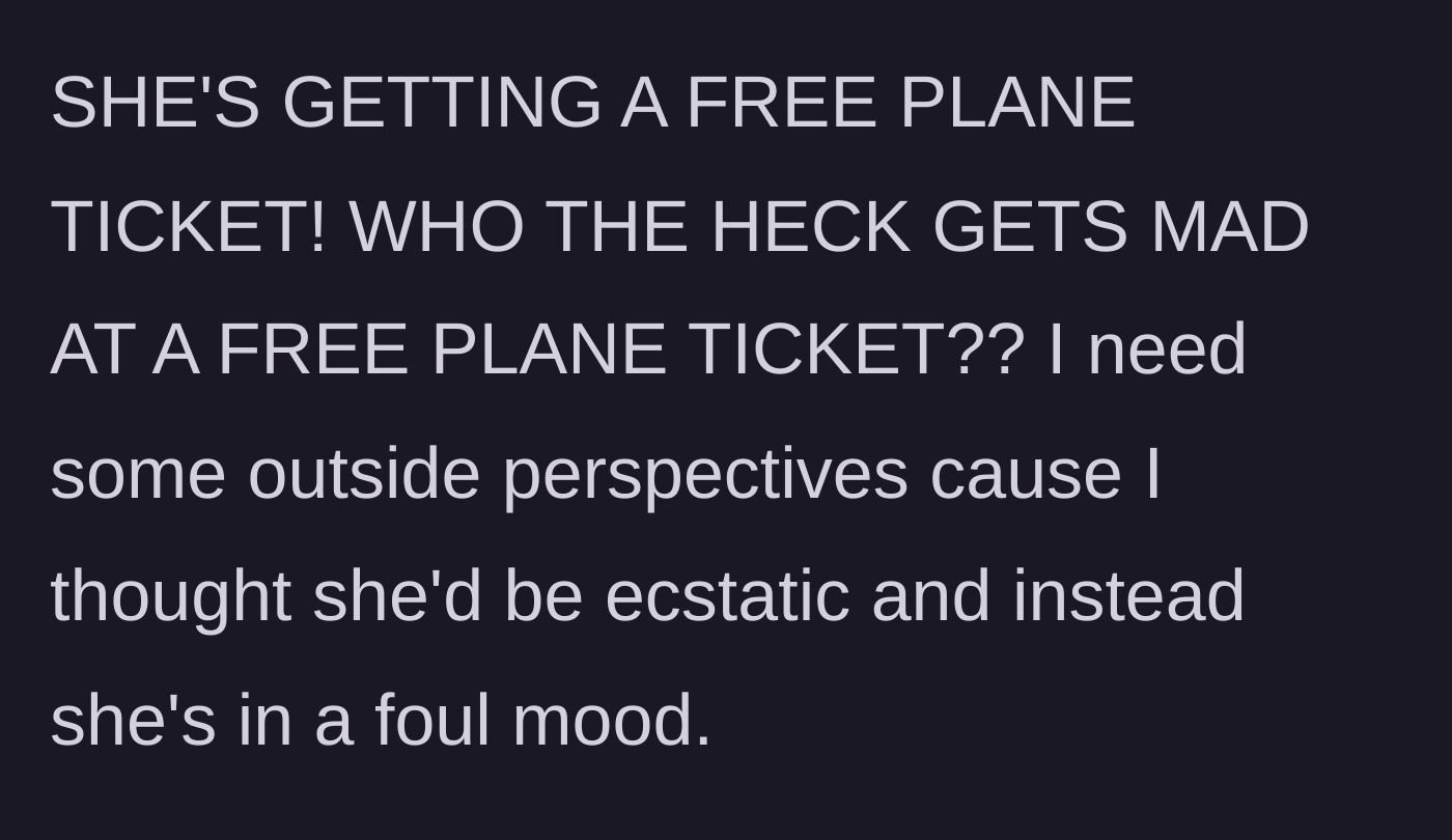 Story part 4 - The author expresses complete disbelief that his girlfriend is angry about receiving a free plane ticket and asks for outside perspective.