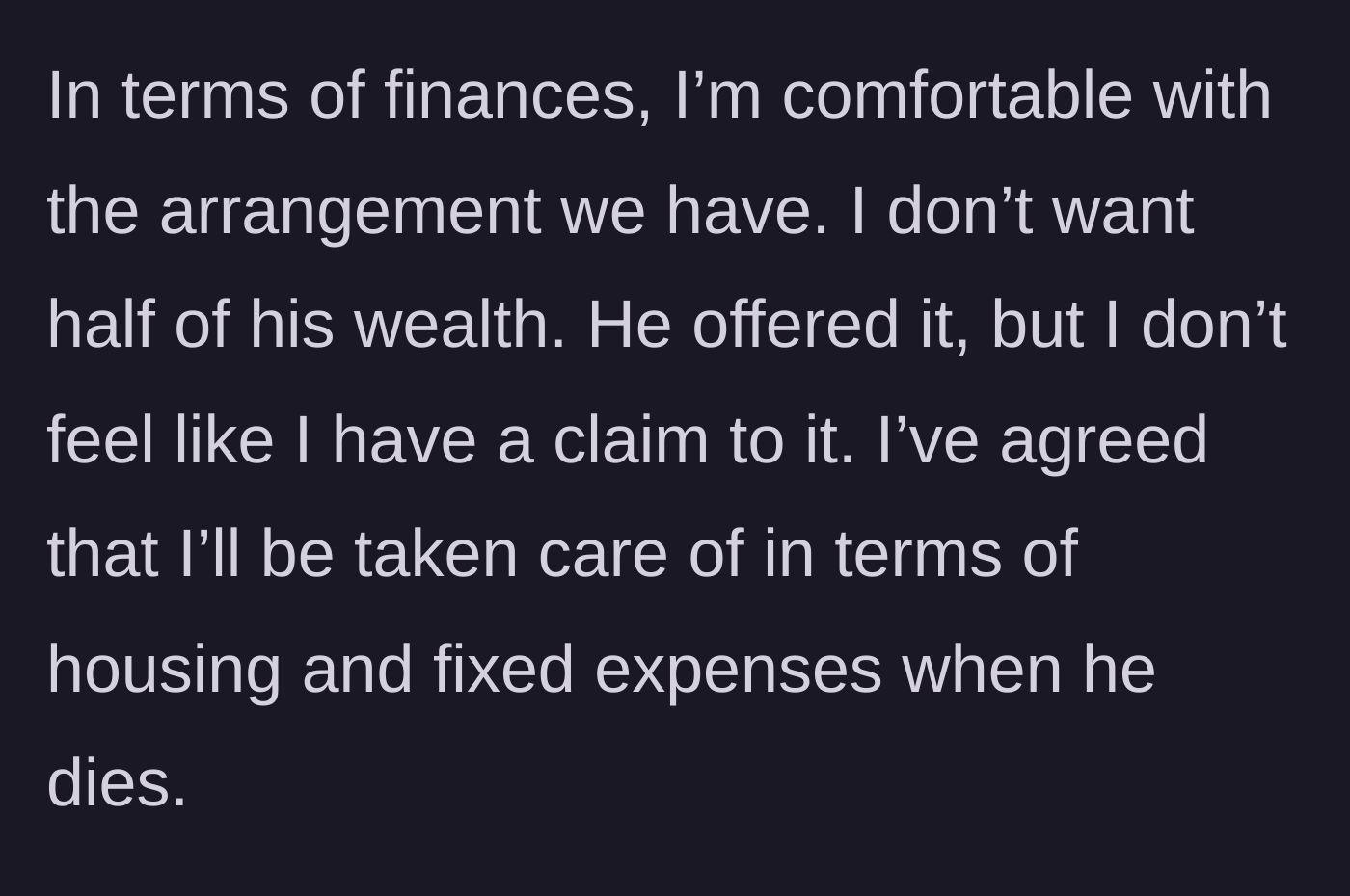 Story part 2 - The woman explains she declined a 50/50 split of her fiancé's wealth, only asking for her basic housing and living expenses to be covered if he passes.