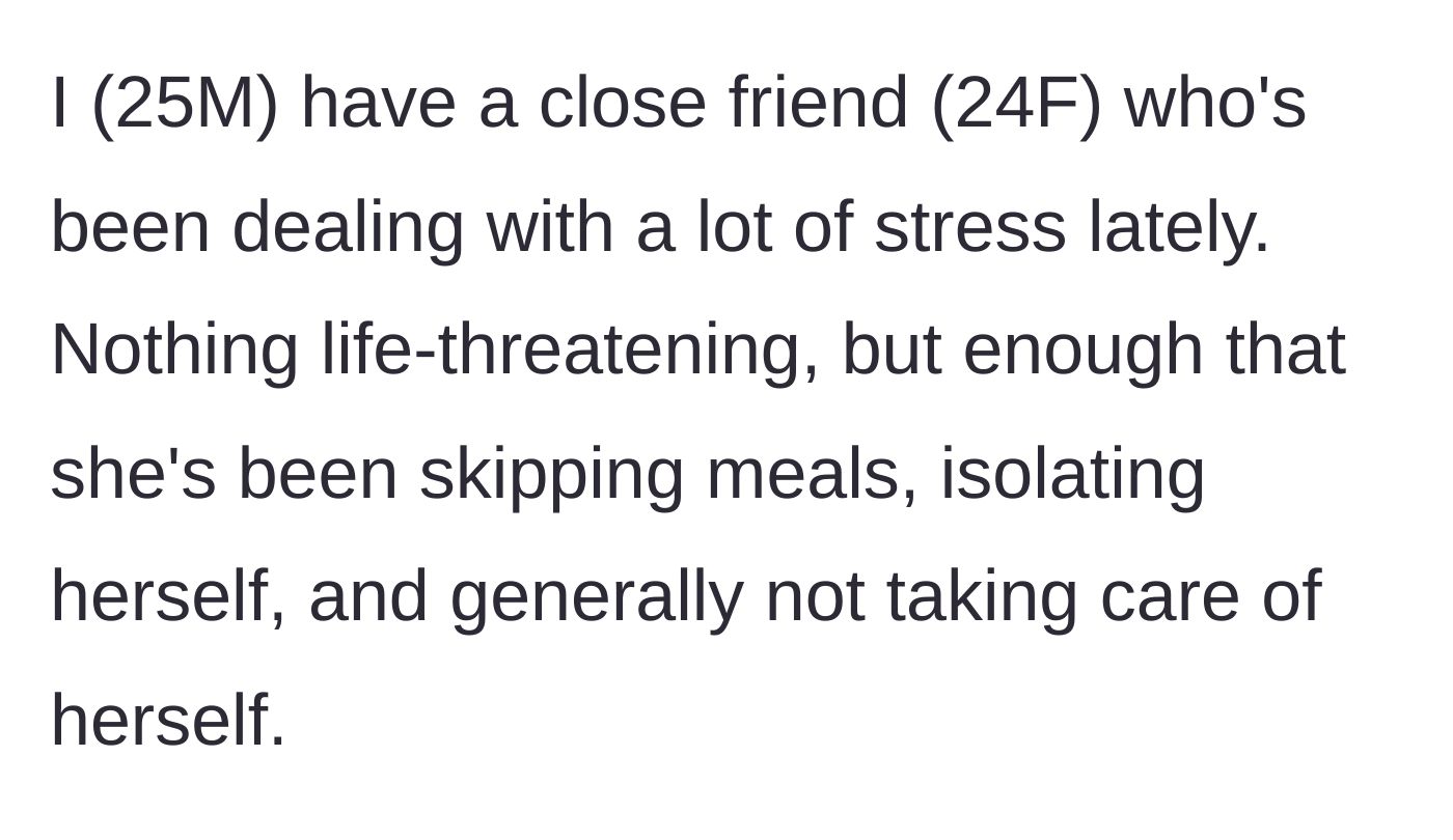 Story part 1 - A 25-year-old guy explains his 24-year-old female friend has been highly stressed, skipping meals, and isolating herself.