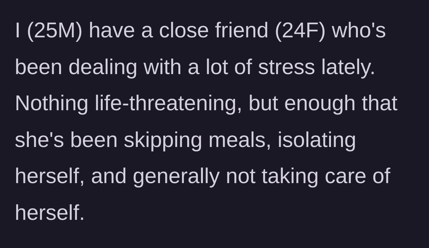 Story part 1 - A 25-year-old guy explains his 24-year-old female friend has been highly stressed, skipping meals, and isolating herself.