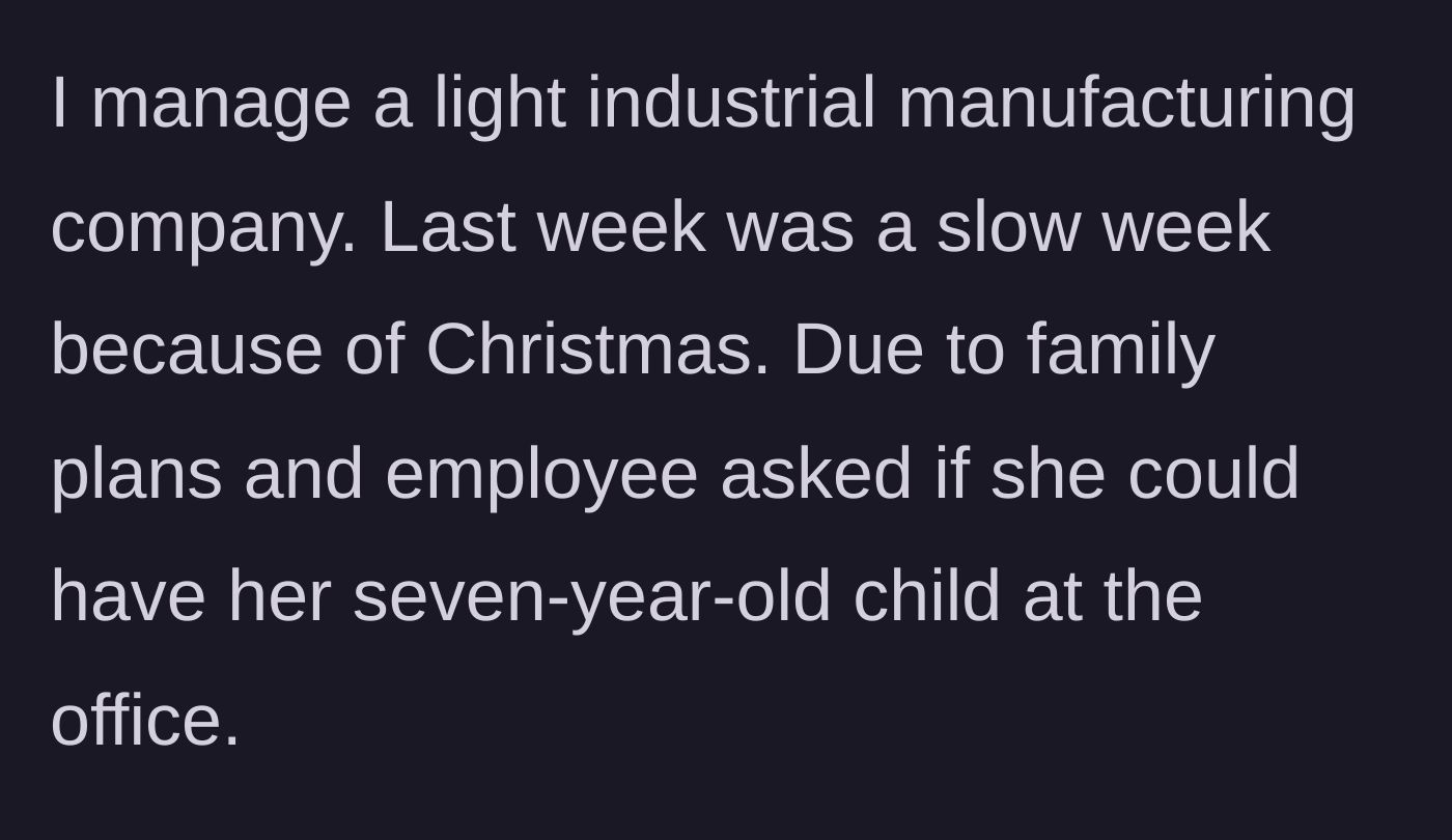 Story part 1 - A manager explains the setting of a light industrial manufacturing plant and an employee's request to bring a seven-year-old child to work due to holiday family plans.