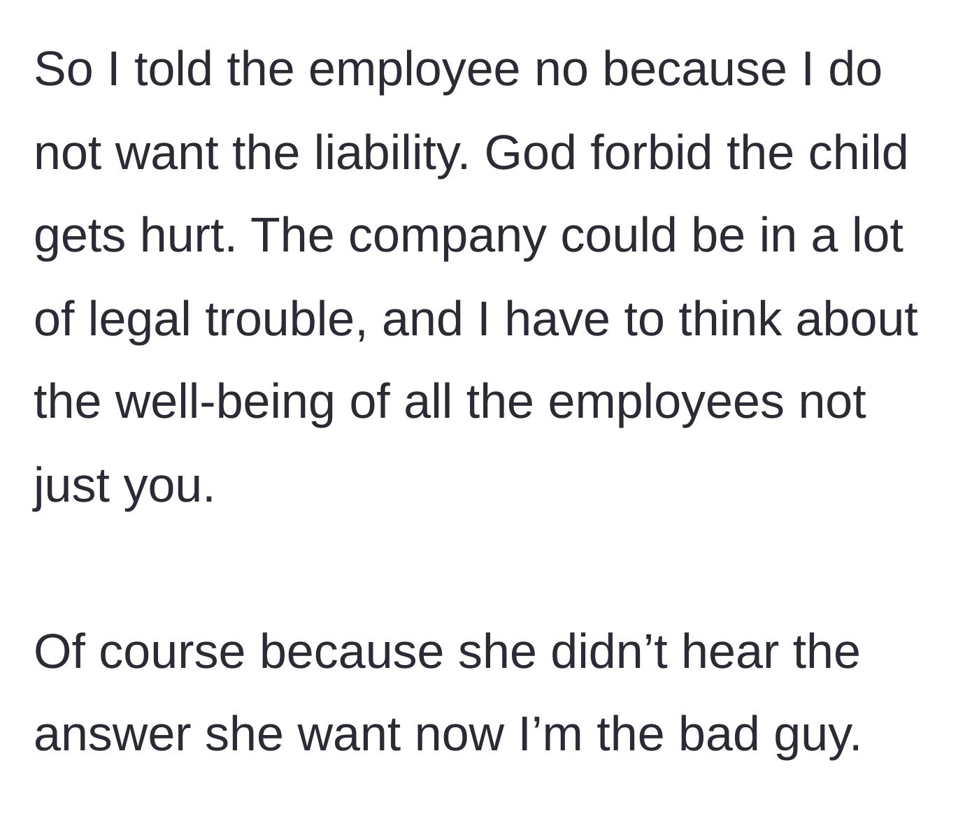 Story part 3 - The manager denies the request citing legal liability and safety for all staff, resulting in the employee acting offended and treating the manager like the bad guy.