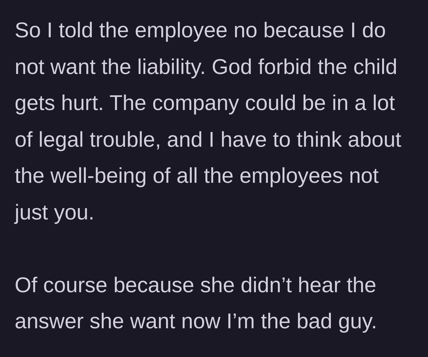 Story part 3 - The manager denies the request citing legal liability and safety for all staff, resulting in the employee acting offended and treating the manager like the bad guy.
