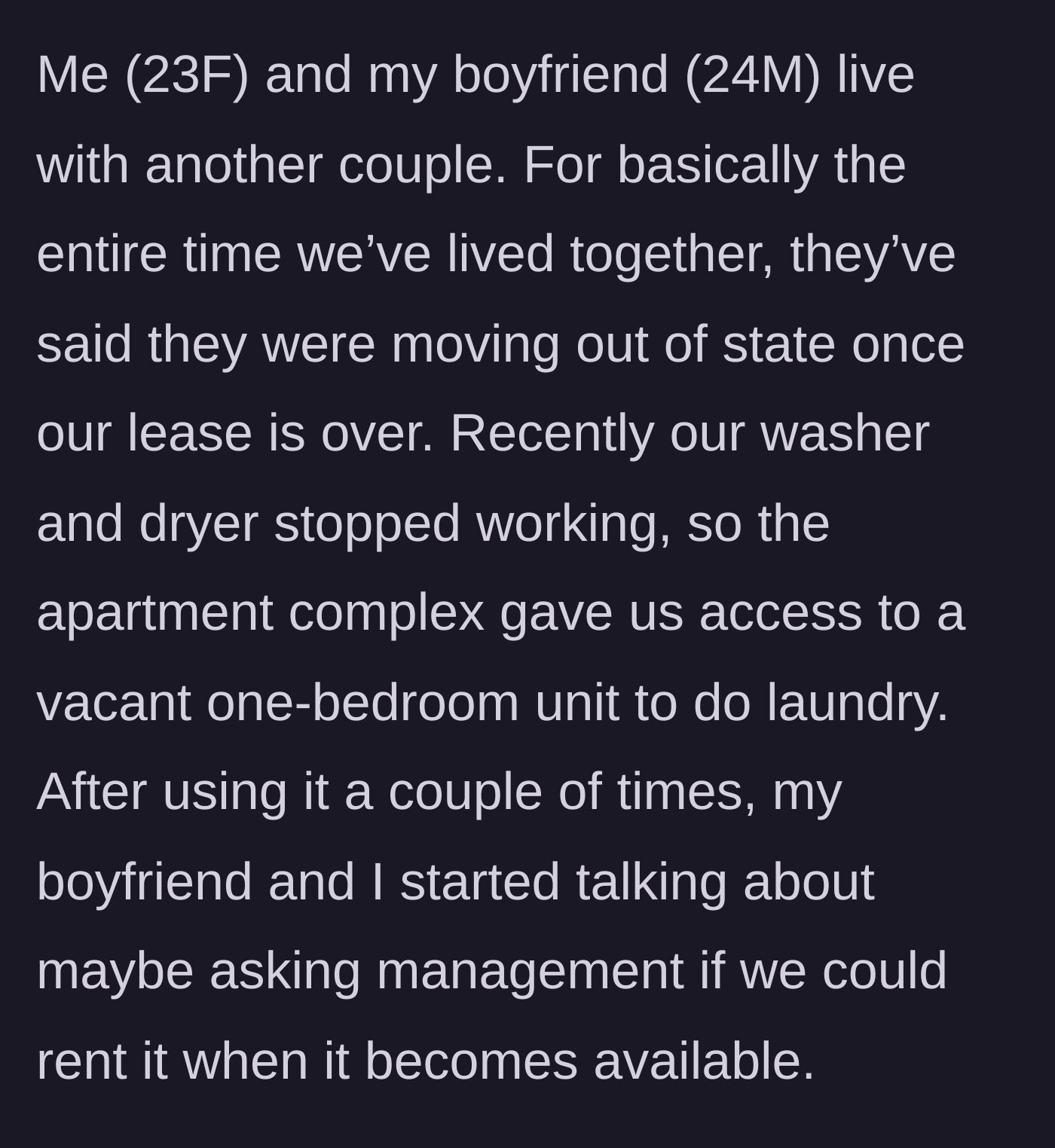 Story part 1 - A broken washer leads a young couple to discover a vacant one-bedroom apartment and logically consider renting it after their current lease ends.