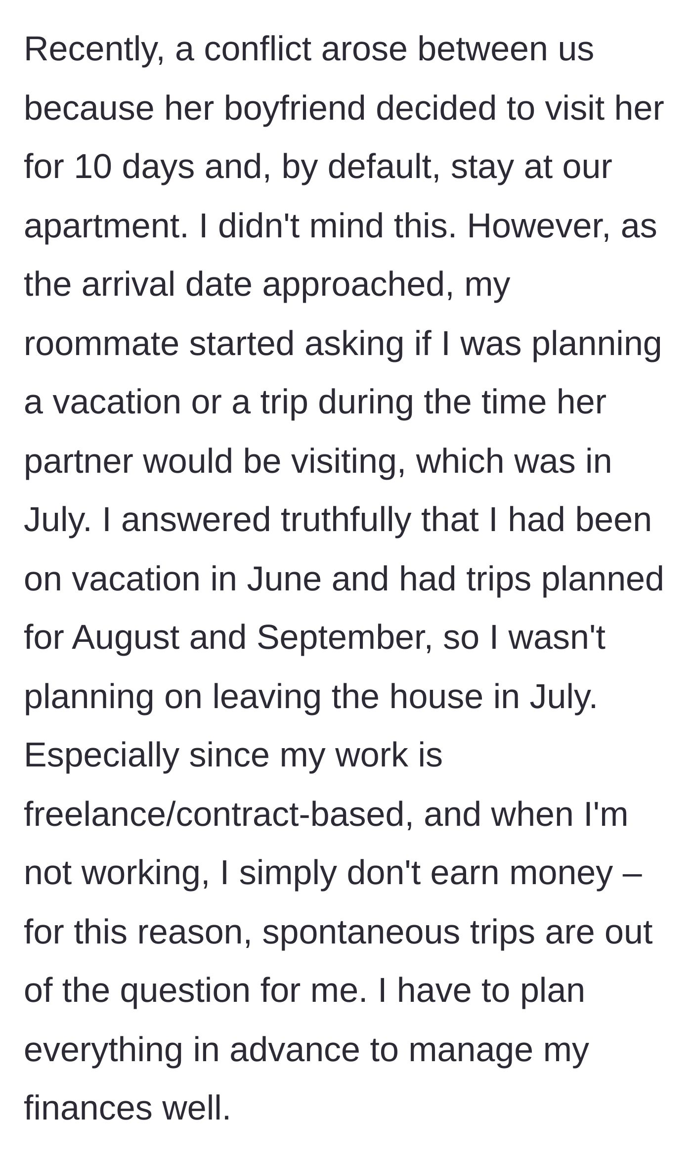Story part 3 - The roommate's boyfriend plans a 10-day visit in July. She repeatedly hints at the author taking a vacation, which he declines due to freelance work and budget constraints.