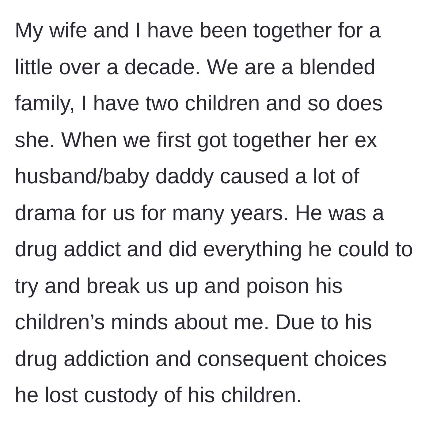 Story part 1 - The stepfather describes a decade of drama caused by his wife's addicted ex-husband who eventually lost custody of his kids.