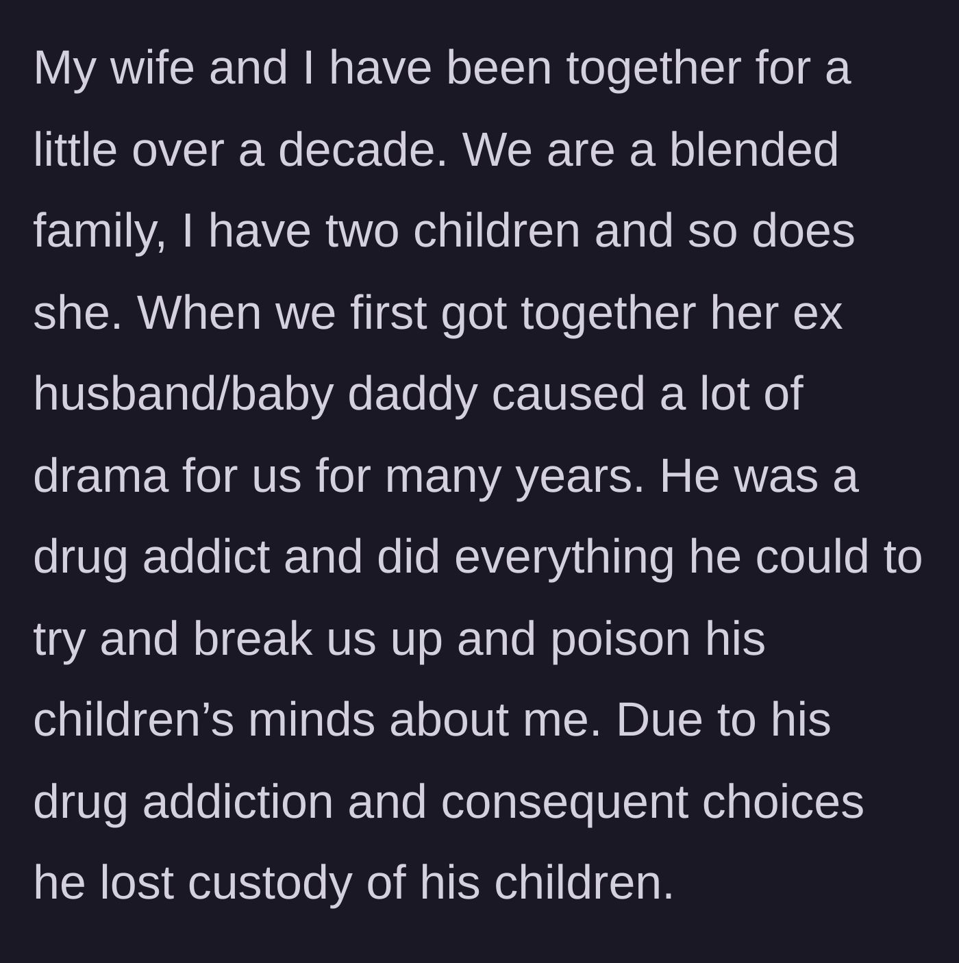 Story part 1 - The stepfather describes a decade of drama caused by his wife's addicted ex-husband who eventually lost custody of his kids.