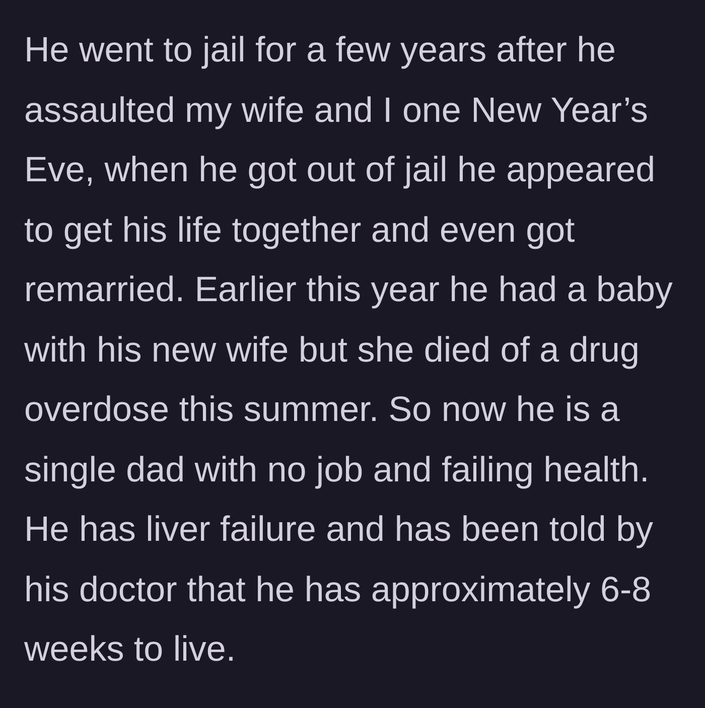 Story part 2 - The ex goes to jail for assault, remarries, has a baby, loses his new wife to an overdose, and is now dying of terminal liver failure.
