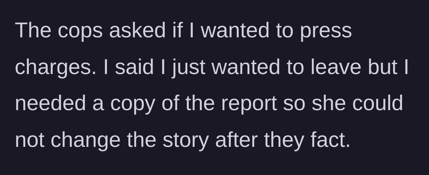Story part 3 - The police ask if he wants to press charges; he declines but requests a police report for his own protection.