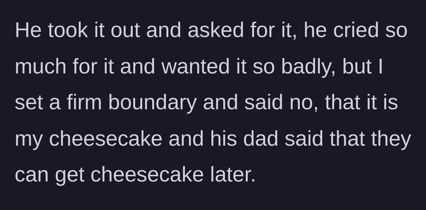 Story part 2 - A four-year-old boy cries out for the cheesecake while his stepmom refuses, prompting the dad to offer buying one later.