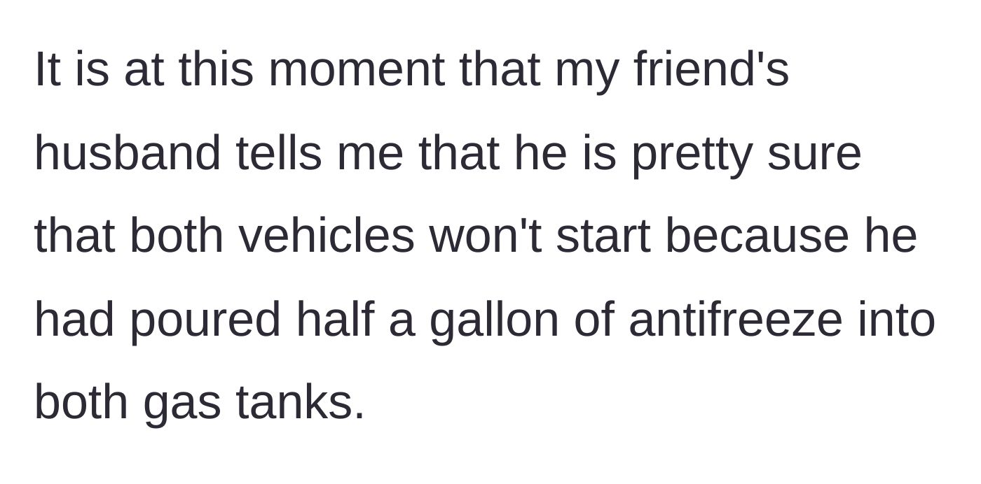Story part 7 - The friend's husband casually confessing he poured antifreeze into the gas tanks.