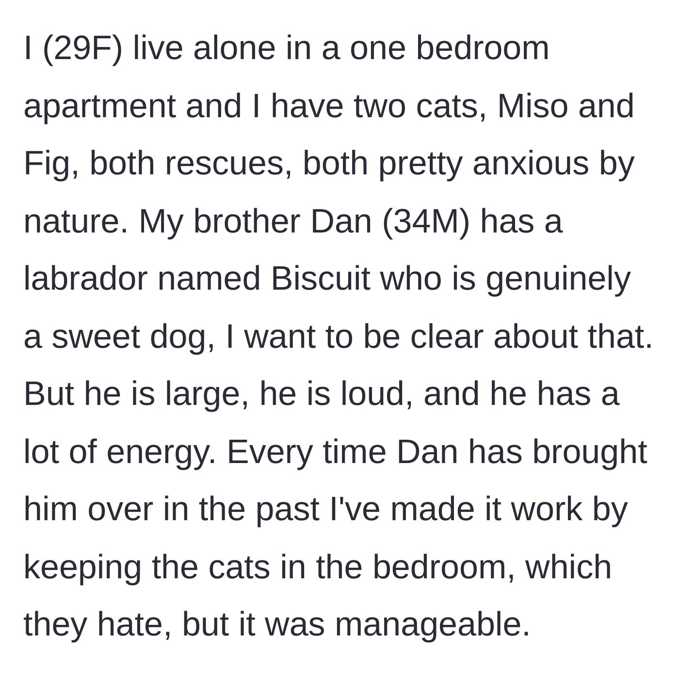 Story part 1 - A twenty-nine-year-old woman explains how she usually locks her two anxious rescue cats in her bedroom whenever her older brother visits with his large, high-energy Labrador.