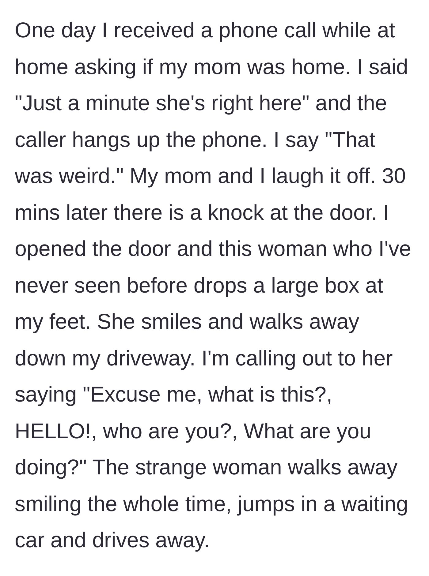 Story part 2 - A mysterious woman drops off a large box at the author's doorstep after a strange, calculated phone call.