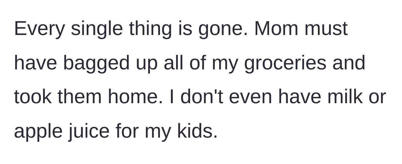 Story part 3 - The mother realizes her entire stock of groceries, including basic drinks for the kids, has been systematically cleared out by her own mother.