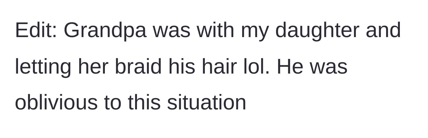 Story part 5 - An edit revealing the grandfather is completely oblivious to the drama, happily getting his hair braided by his granddaughter.