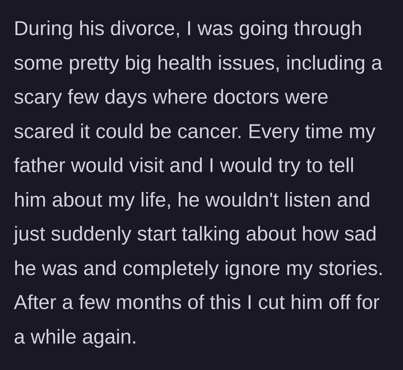Story part 5 - The father ignoring the author's severe cancer scare to endlessly complain about his own divorce, leading her to cut contact again.