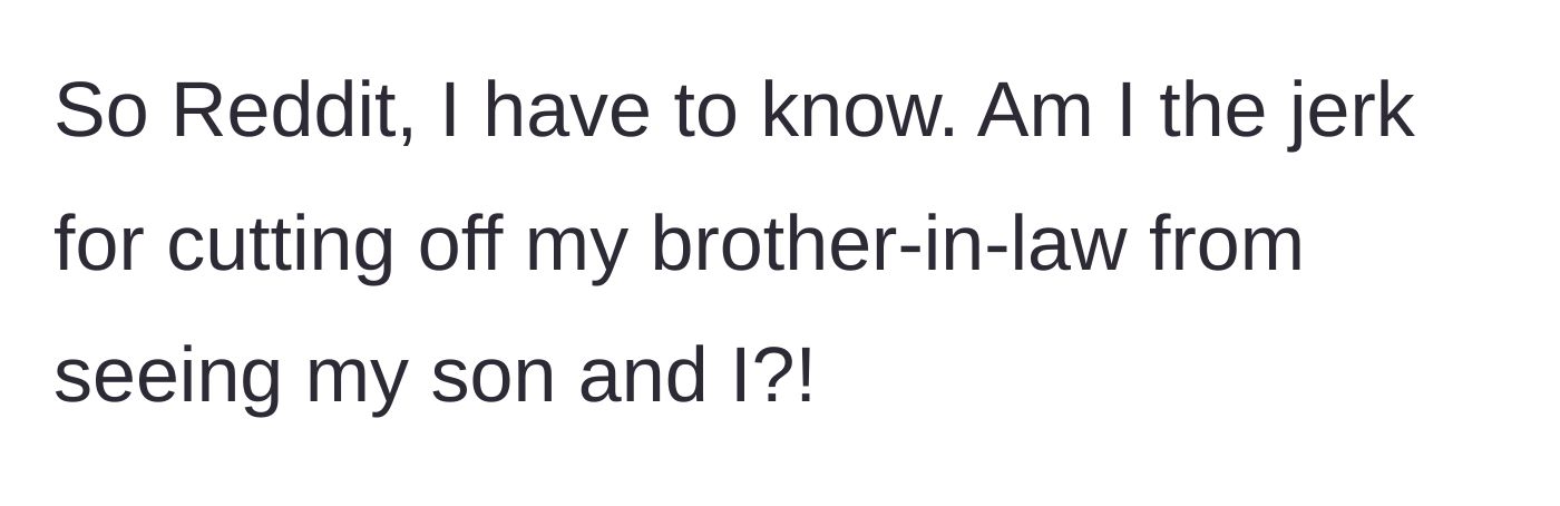 Story part 10 - The mother ends her post by asking the internet if she is wrong for taking a hard line and cutting her brother-in-law out of her and her son's life.