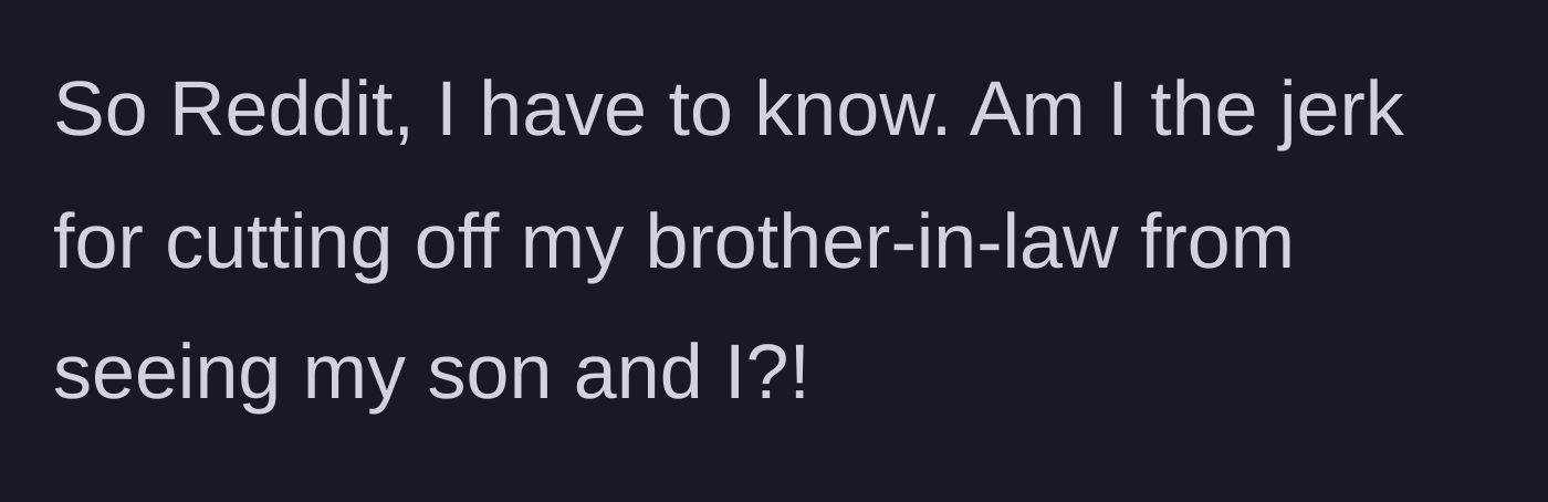 Story part 10 - The mother ends her post by asking the internet if she is wrong for taking a hard line and cutting her brother-in-law out of her and her son's life.