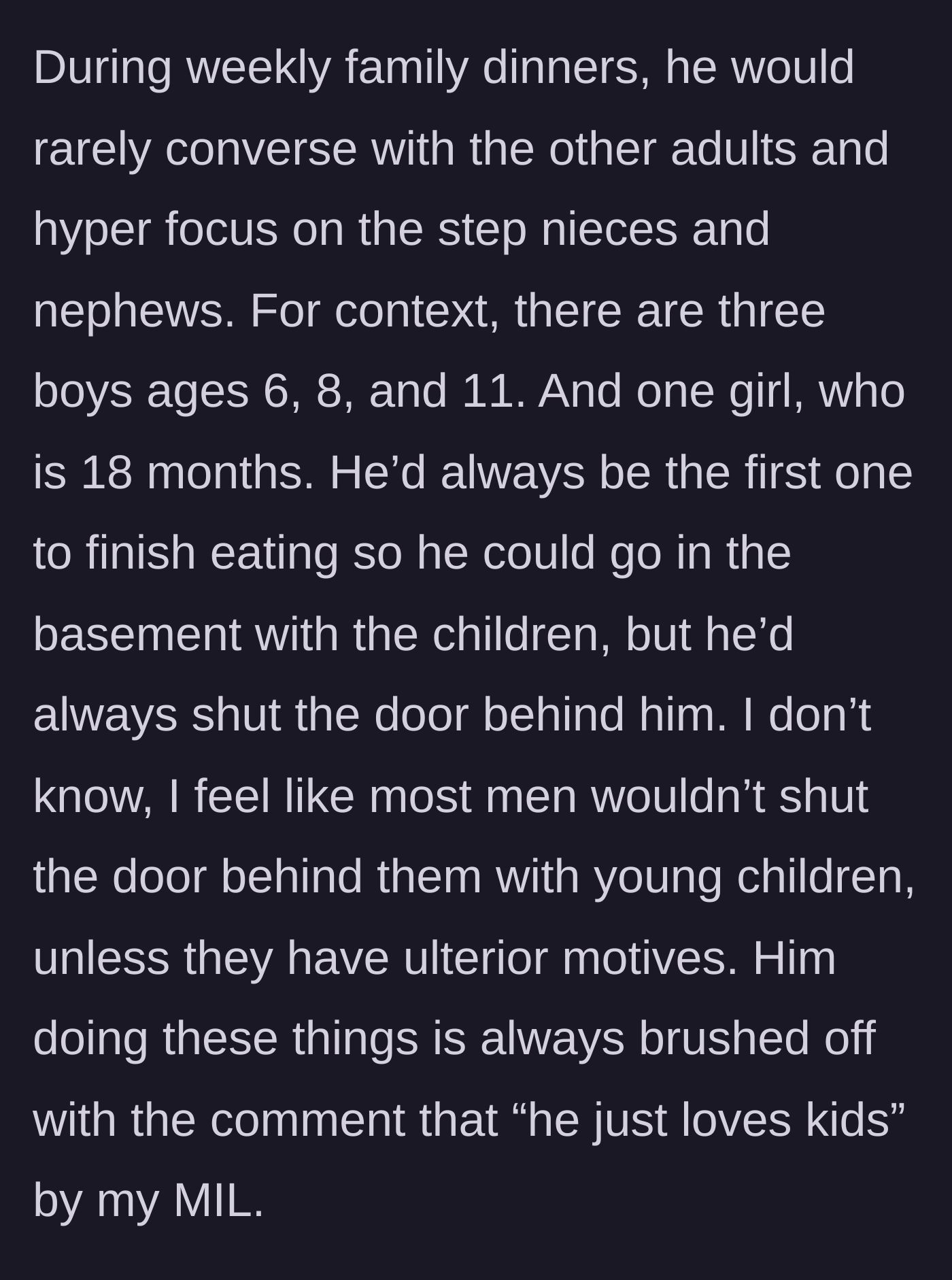 Story part 3 - Observations of the brother-in-law at family dinners where he ignores adults to isolate himself in a closed basement with young nieces and nephews, which the mother-in-law dismisses as him just loving kids.
