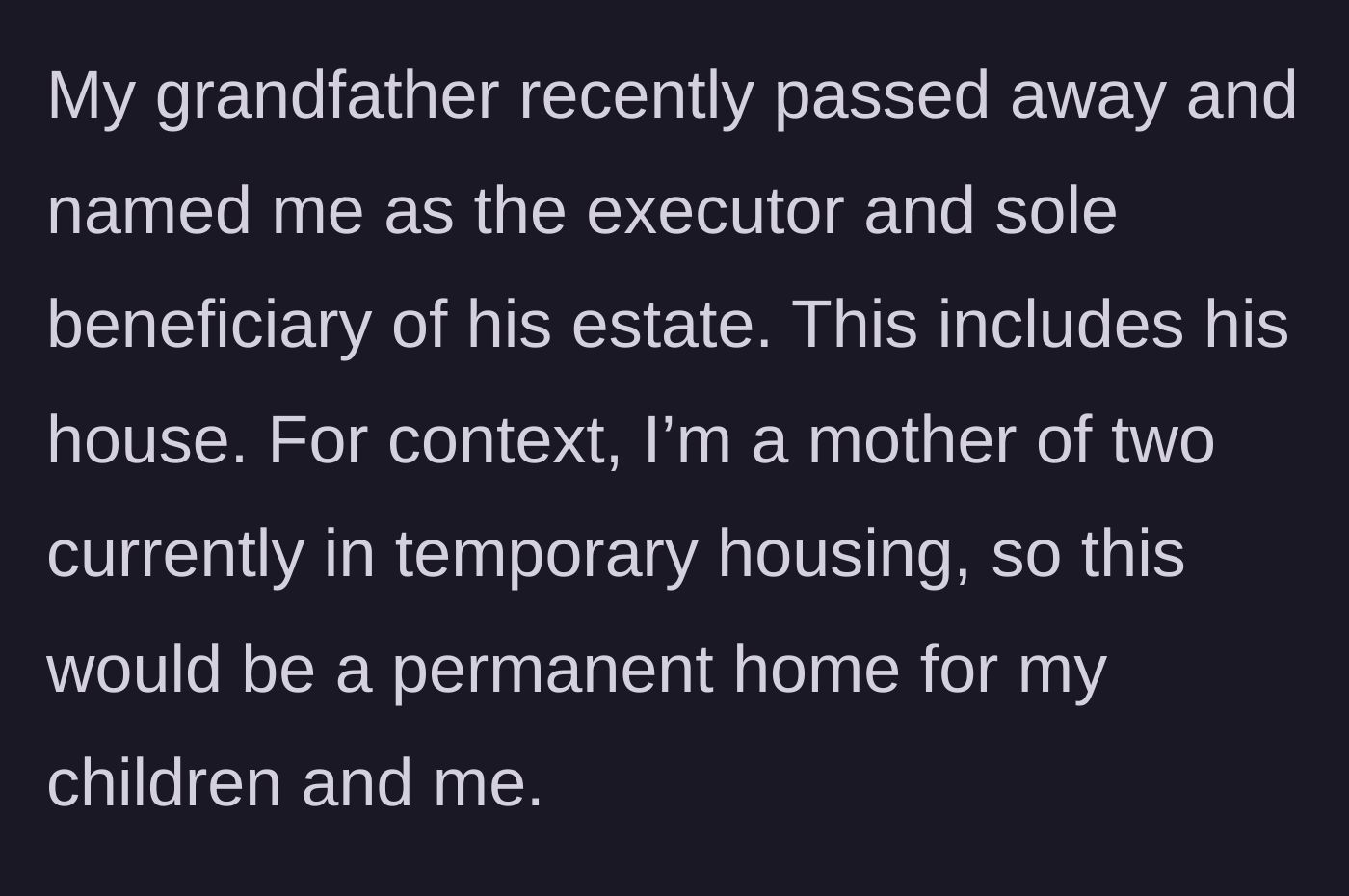 Story part 1 - Grandfather leaves his estate, including a permanent house, to his granddaughter who is a mother in temporary housing.