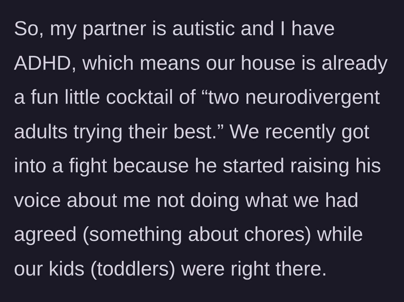 Story part 1 - A partner explains the dynamic of their neurodivergent household and how a mundane dispute over chores sparked a raised voice in front of the kids.