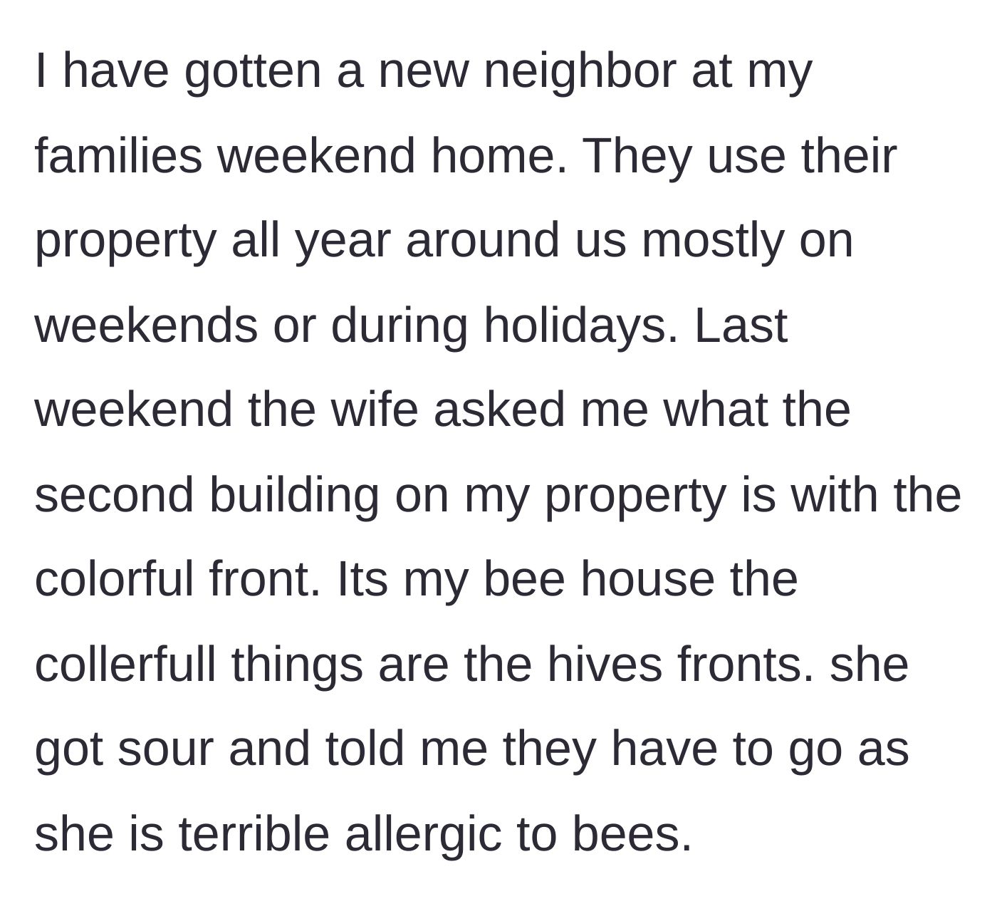 Story part 1 - The main character explains their colorful bee house to a new neighbor, who immediately demands the hives be removed due to her allergy.