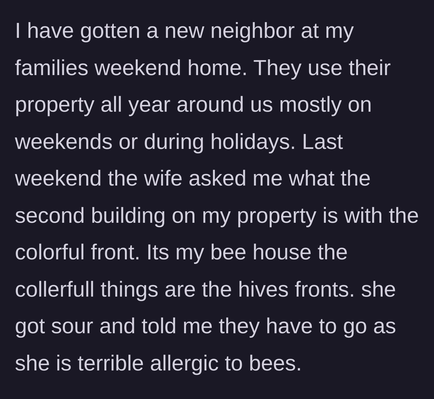 Story part 1 - The main character explains their colorful bee house to a new neighbor, who immediately demands the hives be removed due to her allergy.
