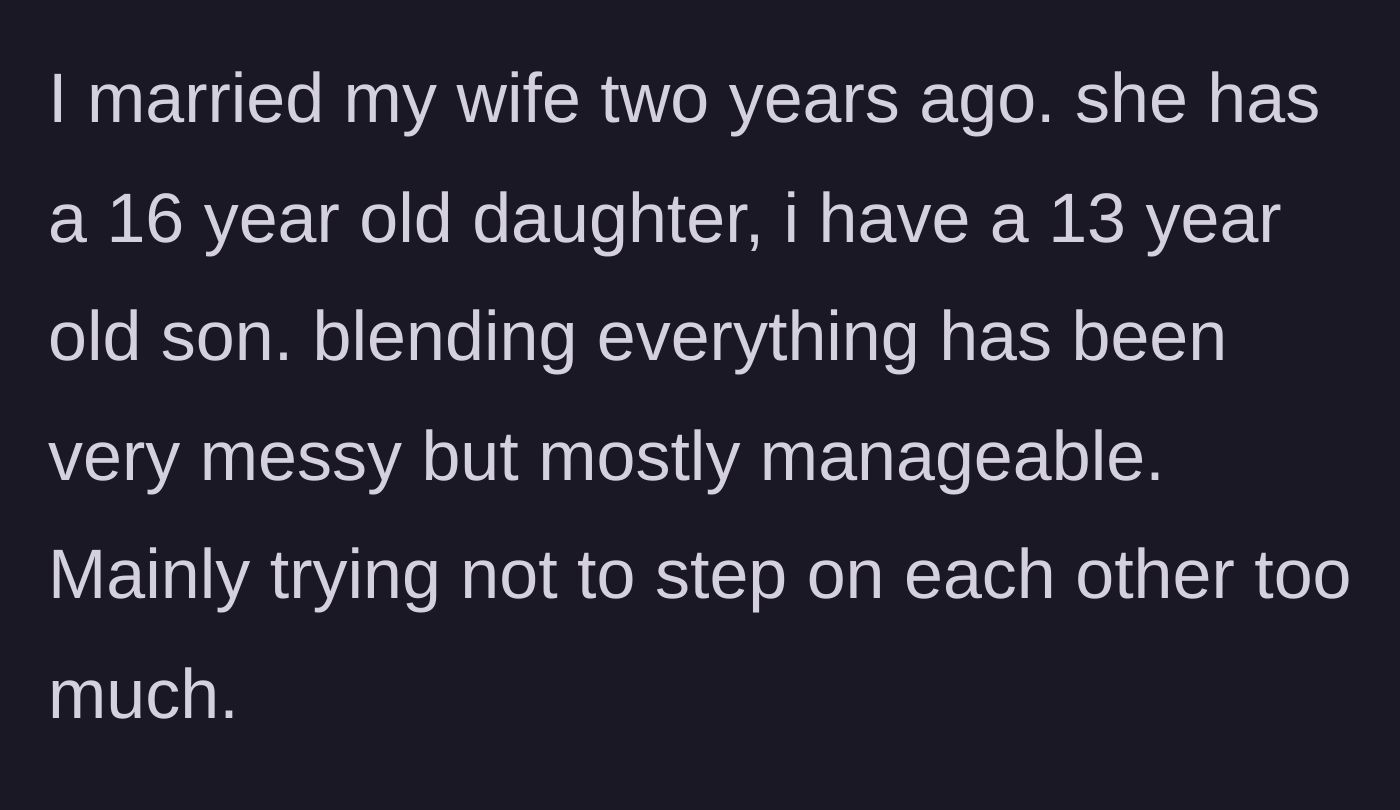 Story part 1 - A parent explains the messy but manageable two-year process of blending their family, including a 13-year-old son and a 16-year-old stepdaughter.