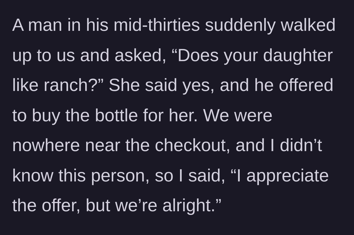 Story part 3 - Random man in his thirties approaches, asks if the kid likes ranch, and offers to buy it for her out of nowhere.
