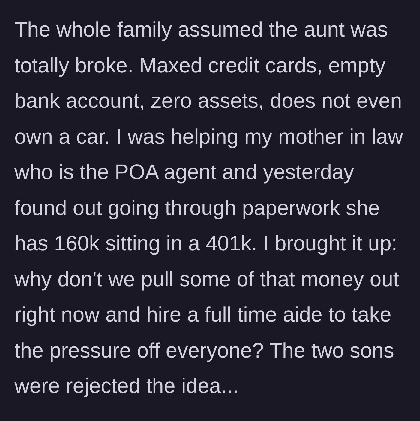 Story part 3 - While helping with paperwork, the narrator discovers the supposedly broke aunt actually has $160,000 in a retirement account, but her sons refuse to spend it on a home aide.