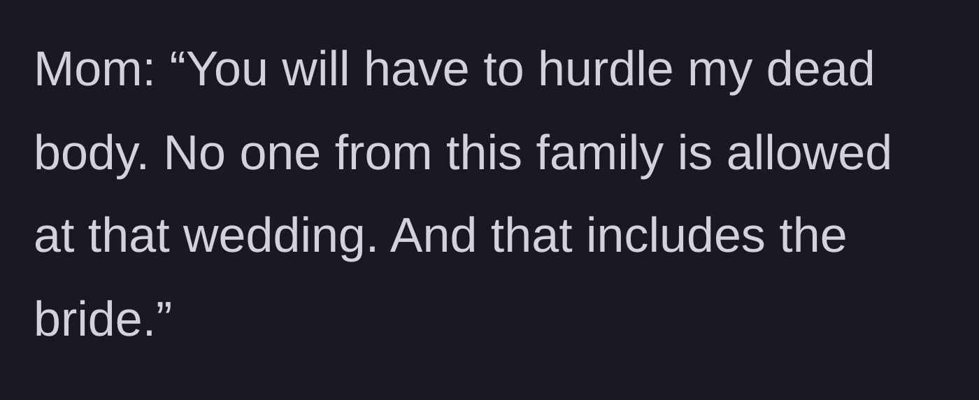 Story part 7 - The mother declares that the entire family, including the bride, is banned from attending the wedding over her dead body.