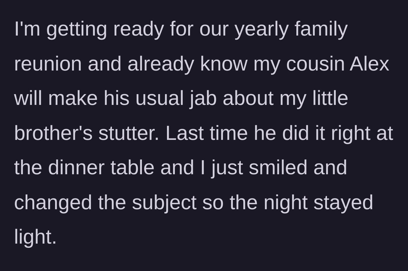 Story part 1 - Older sibling dreading the family reunion and Cousin Alex's cruel jokes about a stutter.