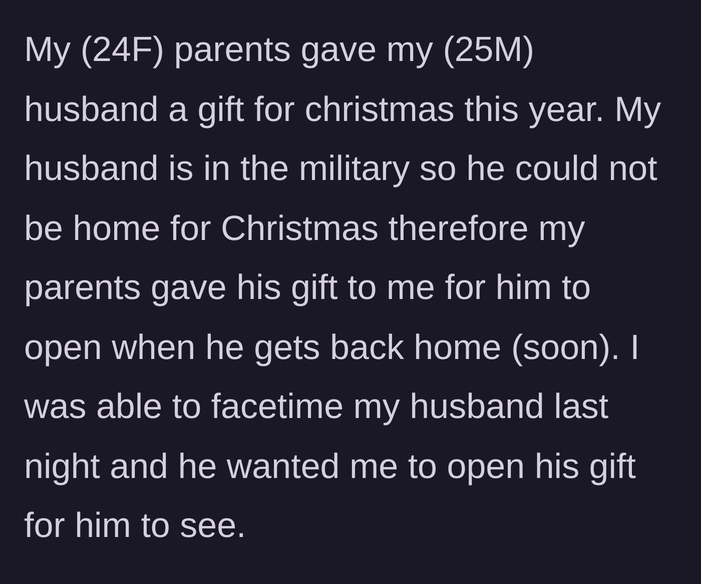 Story part 1 - A 24-year-old woman face-times her deployed 25-year-old military husband so he can watch her open his Christmas gift from her parents.