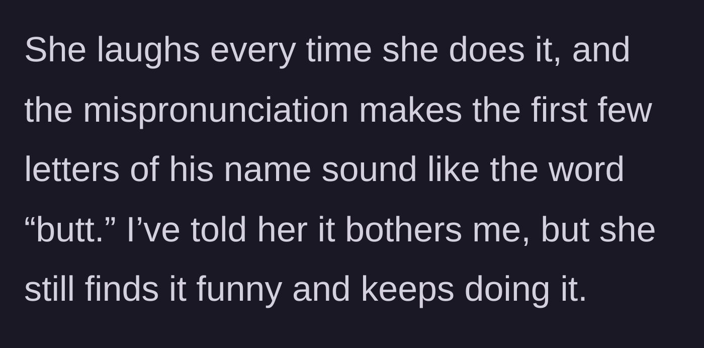 Story part 2 - The friend laughs about making the husband's name sound like 'butt' and completely ignores the narrator's requests to stop.