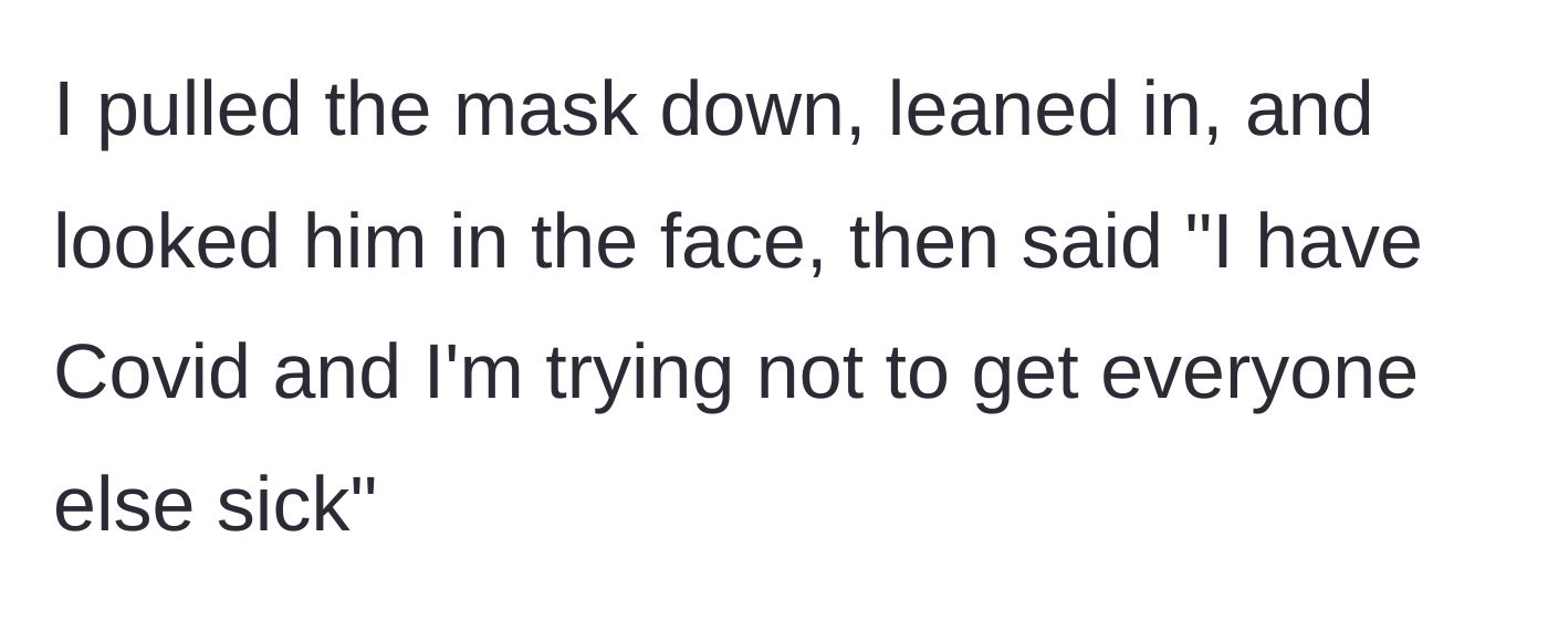 Story part 4 - The traveler pulls down his mask, leans in uncomfortably close, and bluntly informs the man he is actively infected with Covid.