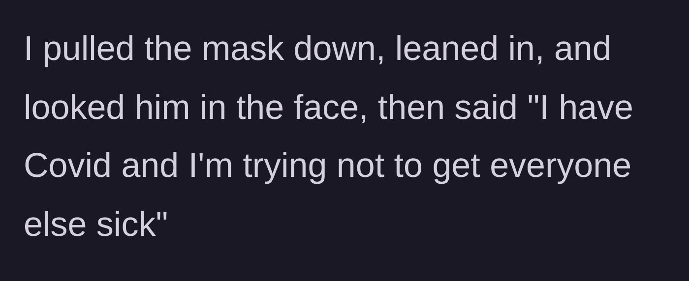 Story part 4 - The traveler pulls down his mask, leans in uncomfortably close, and bluntly informs the man he is actively infected with Covid.