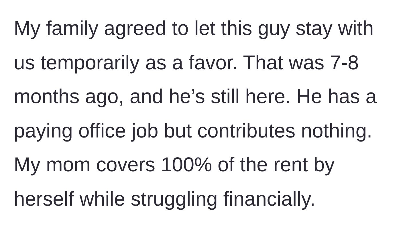 Story part 1 - A temporary houseguest stays for 8 months without paying rent while the struggling mother covers all living expenses.
