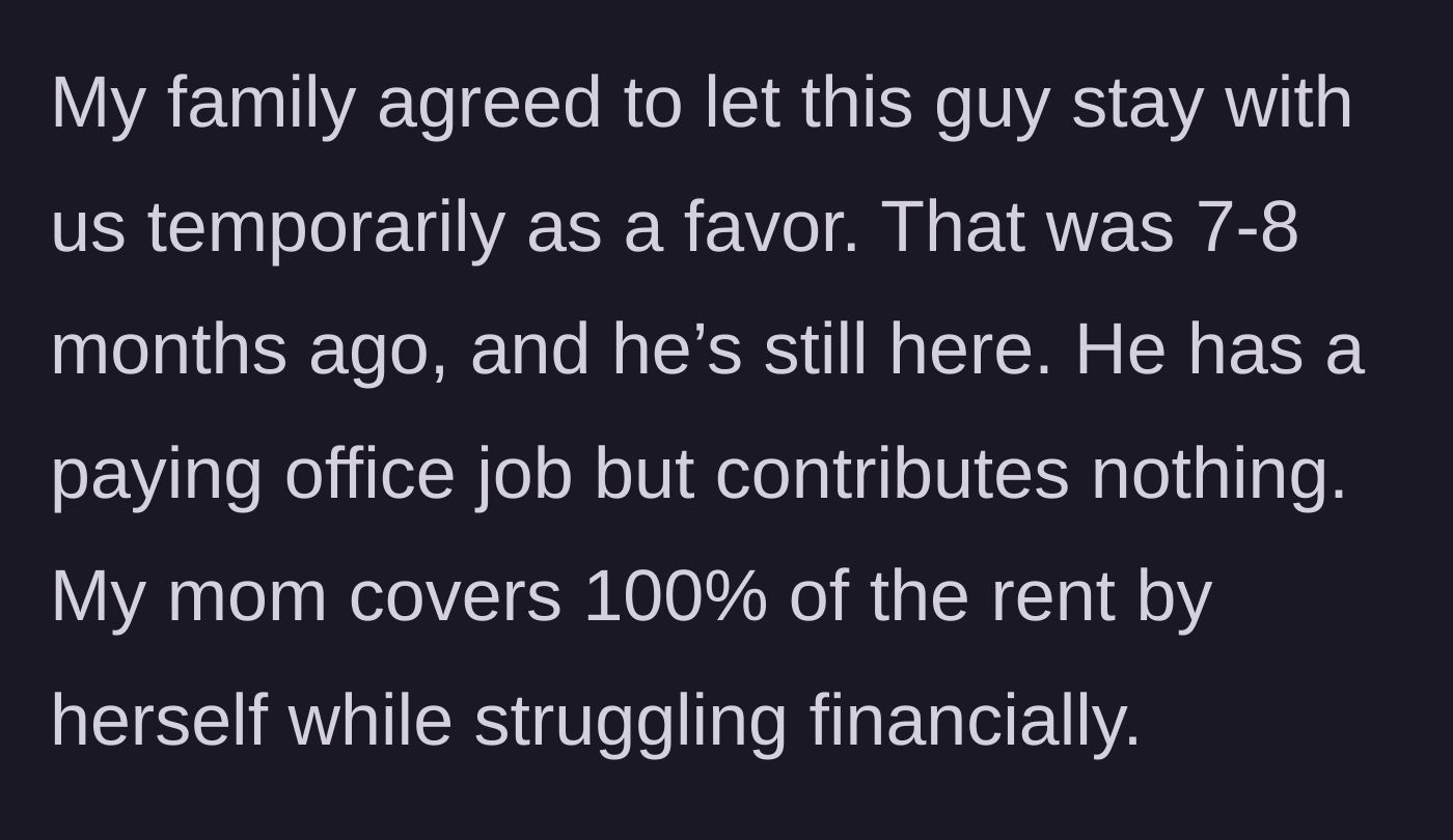 Story part 1 - A temporary houseguest stays for 8 months without paying rent while the struggling mother covers all living expenses.