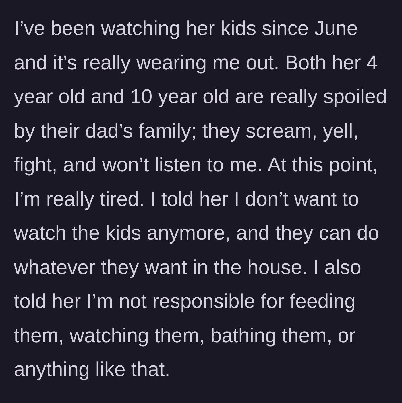 Story part 2 - The author describes feeling burned out after months of watching the spoiled, screaming kids and finally tells the cousin they refuse to feed, bathe, or watch them anymore.