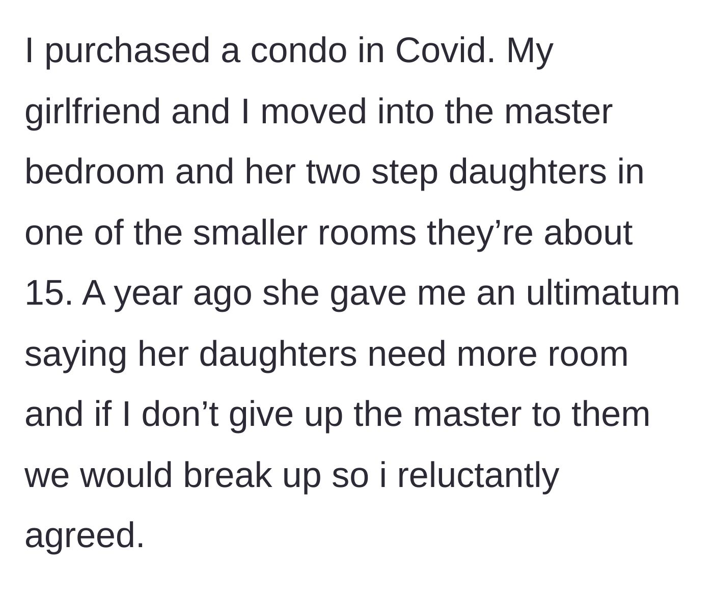 Story part 1 - The homeowner buys a condo, but his girlfriend threatens a breakup unless he surrenders his master bedroom to her teenage daughters.