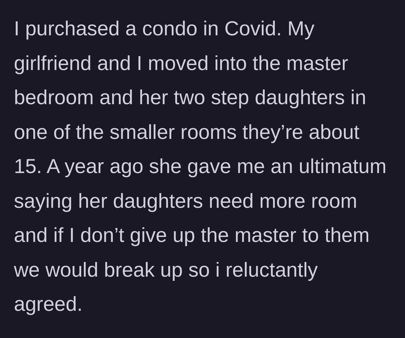 Story part 1 - The homeowner buys a condo, but his girlfriend threatens a breakup unless he surrenders his master bedroom to her teenage daughters.