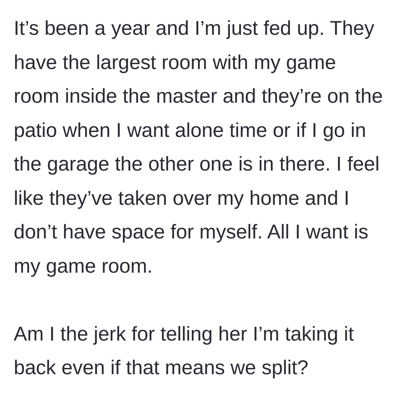 Story part 2 - A year later, the homeowner is pushed out of every space in his own home, including his game room, patio, and garage, and contemplates ending the relationship to get his space back.