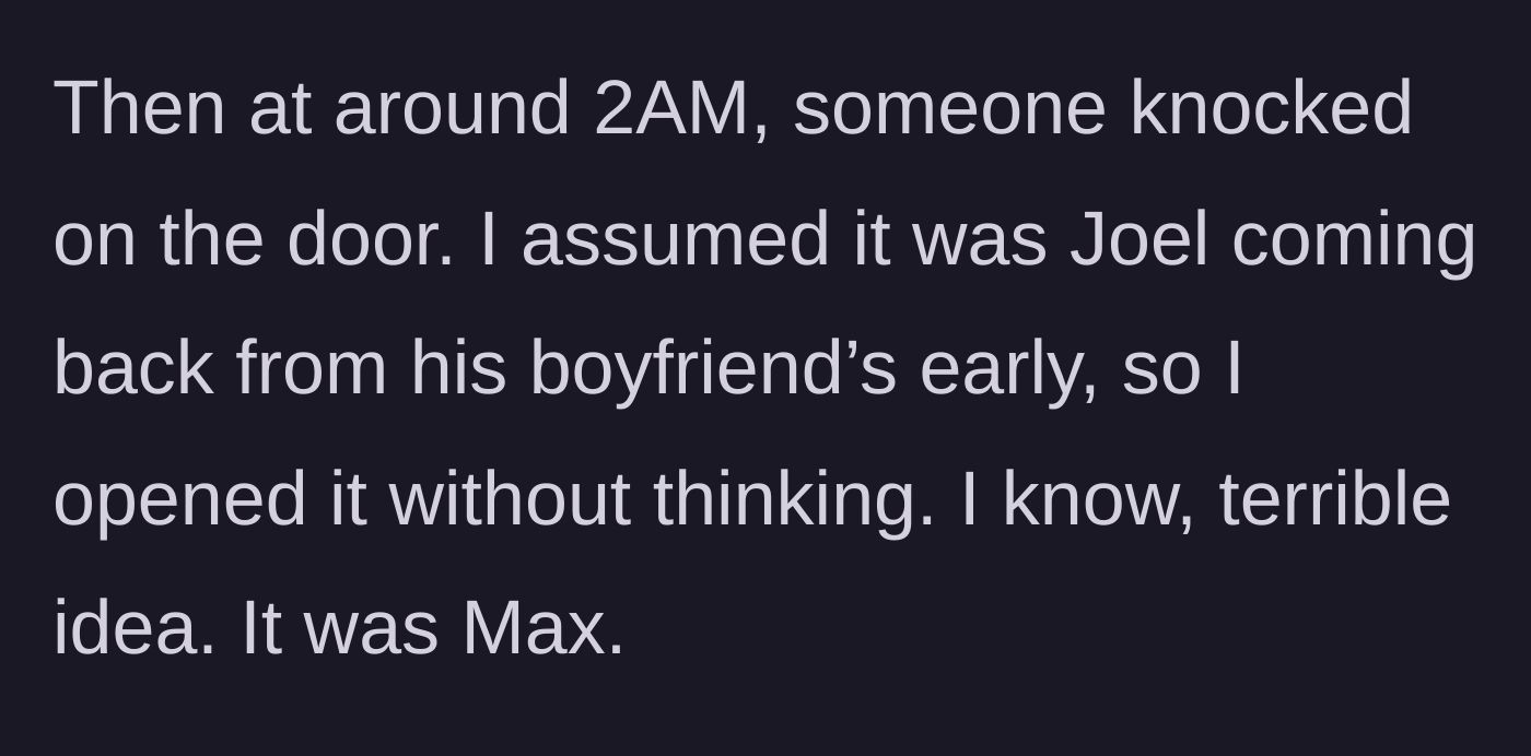 Story part 12 - A knock at 2 AM, opening the door thinking it was Joel, only to find Max.
