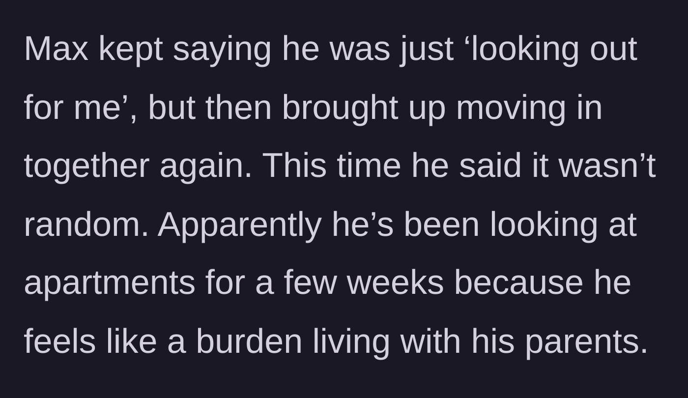 Story part 16 - Max claiming he was looking out for her, bringing up moving in again, and admitting he wants out of his parents' house.