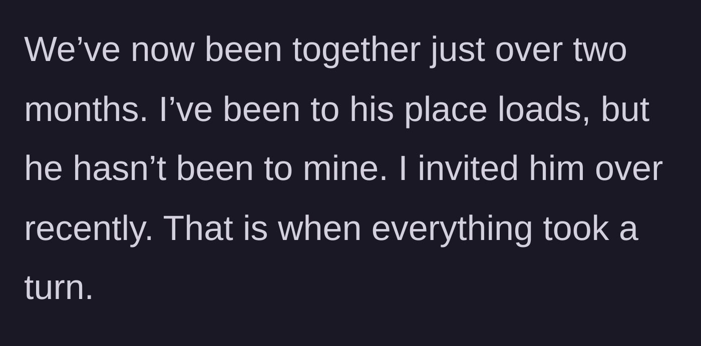 Story part 5 - Dating for two months, visiting his place, and finally inviting him to hers.