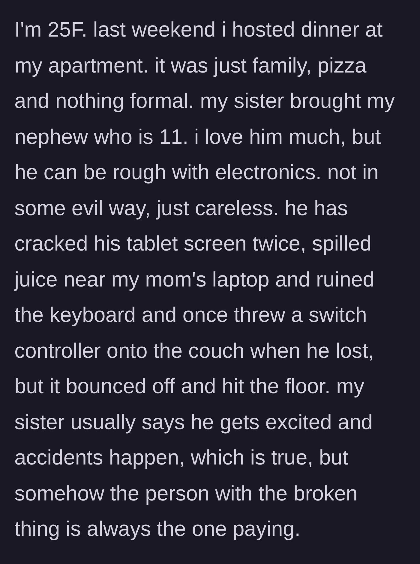 Story part 1 - A description of the 25-year-old aunt hosting dinner and lovingly explaining her 11-year-old nephew's long, expensive history of accidentally destroying family electronics.