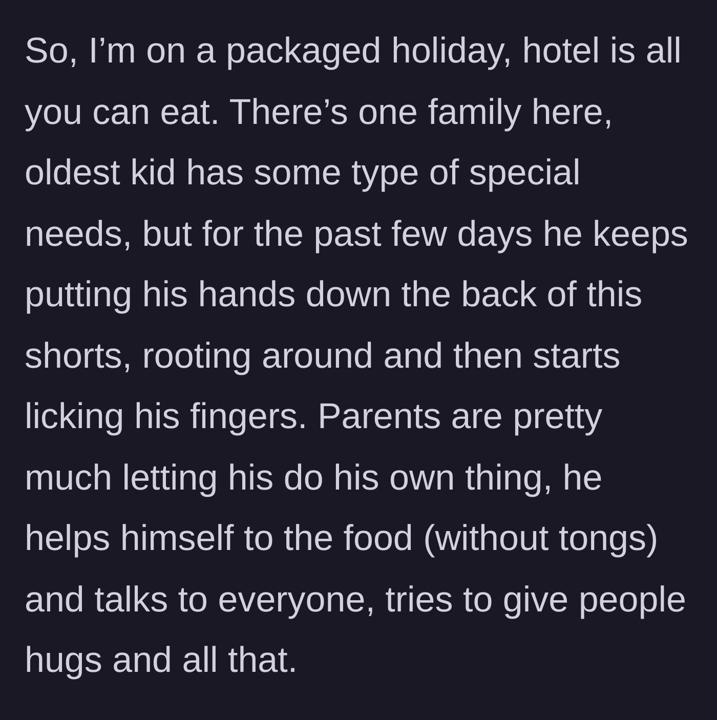 Story part 1 - A child on vacation repeatedly touches his backside and licks his fingers before grabbing food from the communal buffet, completely ignored by his parents.