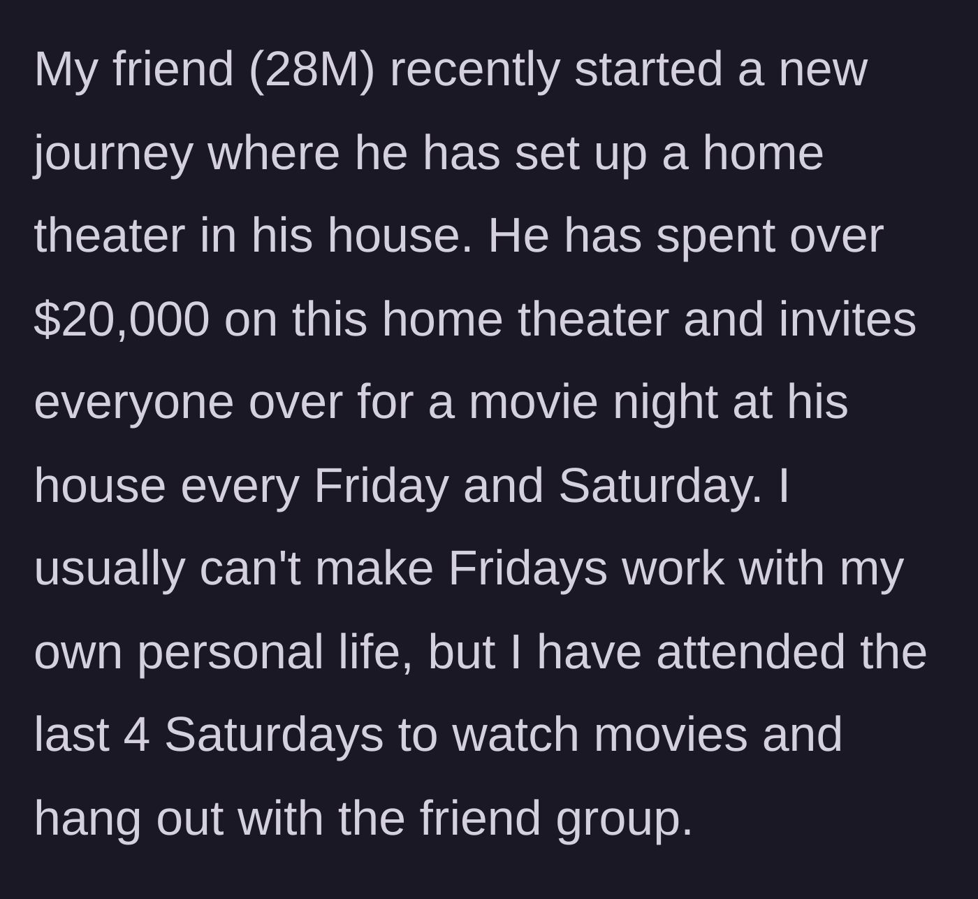 Story part 2 - Friend spends $20k on a home theater and hosts weekly weekend movie nights.