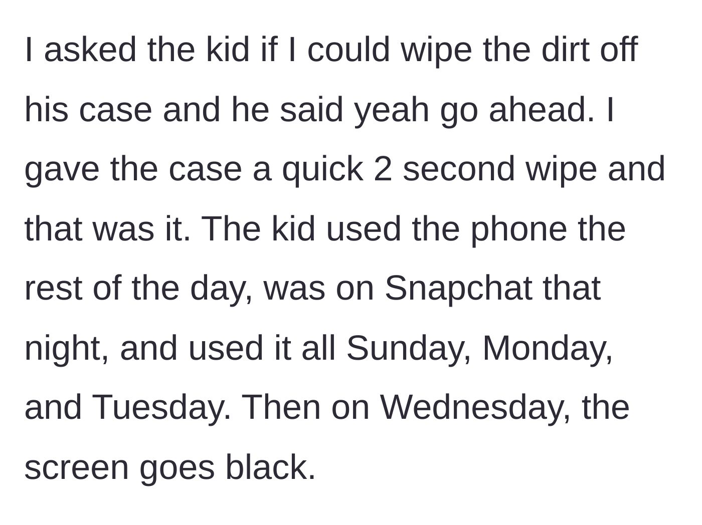 Story part 2 - The homeowner politely asks to wipe the phone case, does so quickly, and the phone works perfectly for the next four days.